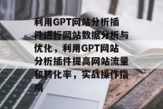 利用GPT网站分析插件进行网站数据分析与优化,利用GPT网站分析插件提高网站流量和转化率,实战操作指南 利用GPT网站分析插件进行网站数据分析与优化,利用GPT网站分析插件提高网站流量和转化率,实战操作指南
