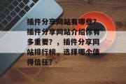 插件分享网站有哪些?插件分享网站介绍你有多重要?,插件分享网站排行榜,选择哪个值得信任? 插件分享网站有哪些?插件分享网站介绍你有多重要?,插件分享网站排行榜,选择哪个值得信任?