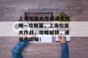 上海松鼠大作战通关攻略—攻略篇,上海松鼠大作战,攻略解锁,通关全攻略! 上海松鼠大作战通关攻略—攻略篇,上海松鼠大作战,攻略解锁,通关全攻略!