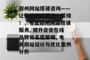 郑州网站搭建咨询——让你的网站更上一层楼!,专业郑州网站搭建服务, 提升企业在线品牌知名度策略, 电商网站设计与优化案例分析 郑州网站搭建咨询——让你的网站更上一层楼!,专业郑州网站搭建服务, 提升企业在线品牌知名度策略, 电商网站设计与优化案例分析