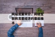 网站流量中介，揭秘互联网流量经济的幕后推手