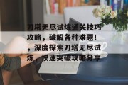 刀塔无尽试炼通关技巧攻略，破解各种难题！，深度探索刀塔无尽试炼，快速突破攻略分享