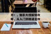 魅影大楼通关攻略大公开!,魅影大楼解锁攻略,从入门到精通全攻略 魅影大楼通关攻略大公开!,魅影大楼解锁攻略,从入门到精通全攻略
