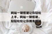 网站一键搭建让你轻松上手，网站一键搭建，轻轻松松让你拥有网站