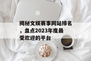揭秘文娱赛事网站排名,盘点2023年度最受欢迎的平台 揭秘文娱赛事网站排名,盘点2023年度最受欢迎的平台