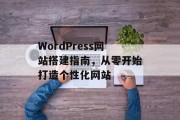 WordPress网站搭建指南,从零开始打造个性化网站 WordPress网站搭建指南,从零开始打造个性化网站