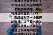 如何用VPS搭建网站?如果你已经考虑好了如何将你的小站转换为一个大型的网站,那么利用虚拟主机(VPS)已经成为了一个很好的选择。以下是一些关于如何使用VPS来构建自己的网站的信息。,如何在VPS上创建和管理网站? 如何用VPS搭建网站?如果你已经考虑好了如何将你的小站转换为一个大型的网站,那么利用虚拟主机(VPS)已经成为了一个很好的选择。以下是一些关于如何使用VPS来构建自己的网站的信息。,如何在VPS上创建和管理网站?