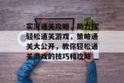 实况通关攻略,助力你轻松通关游戏,策略通关大公开,教你轻松通关游戏的技巧和攻略 实况通关攻略,助力你轻松通关游戏,策略通关大公开,教你轻松通关游戏的技巧和攻略