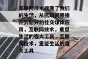 互联网技术改变了我们的生活,从抓取视频插件到新兴的社交媒体应用,互联网技术,重塑生活的强大工具,互联网技术,重塑生活的强大工具 互联网技术改变了我们的生活,从抓取视频插件到新兴的社交媒体应用,互联网技术,重塑生活的强大工具,互联网技术,重塑生活的强大工具