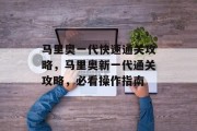 马里奥一代快速通关攻略,马里奥新一代通关攻略,必看操作指南 马里奥一代快速通关攻略,马里奥新一代通关攻略,必看操作指南