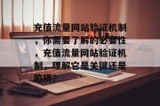 充值流量网站验证机制,你需要了解的必要性,充值流量网站验证机制,理解它是关键还是陷阱? 充值流量网站验证机制,你需要了解的必要性,充值流量网站验证机制,理解它是关键还是陷阱?