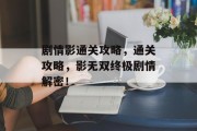 剧情影通关攻略,通关攻略,影无双终极剧情解密! 剧情影通关攻略,通关攻略,影无双终极剧情解密!