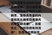 导流量网站通常指的是以访问量为目标的在线营销策略。它们通常通过创建和维护吸引人的网页、发布高质量的内容和优化搜索结果等方式来获取流量。，百度优化，如何获得有效流量?，百度优化网站流量的方法有哪些？