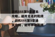 战机666第9章通关攻略,避开无名的陷阱,战机666第9章通关攻略,避开神秘陷阱