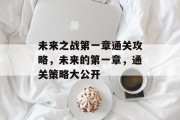 未来之战第一章通关攻略,未来的第一章,通关策略大公开