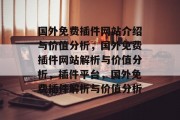 国外免费插件网站介绍与价值分析,国外免费插件网站解析与价值分析,插件平台,国外免费插件解析与价值分析 国外免费插件网站介绍与价值分析,国外免费插件网站解析与价值分析,插件平台,国外免费插件解析与价值分析