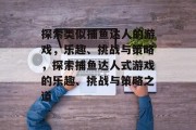 探索类似捕鱼达人的游戏，乐趣、挑战与策略，探索捕鱼达人式游戏的乐趣、挑战与策略之道