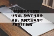 IMF下调明年全球经济预期,警告下行风险显著,美国大选或令市场重演8月抛售 IMF下调明年全球经济预期,警告下行风险显著,美国大选或令市场重演8月抛售