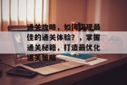 通关攻略,如何实现最佳的通关体验?,掌握通关秘籍,打造最优化通关策略 通关攻略,如何实现最佳的通关体验?,掌握通关秘籍,打造最优化通关策略