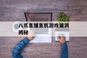 八爪鱼捕鱼机游戏漏洞揭秘 八爪鱼捕鱼机游戏漏洞揭秘