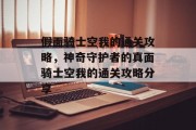 假面骑士空我的通关攻略，神奇守护者的真面骑士空我的通关攻略分享