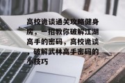 高校诡谈通关攻略健身房,一招教你破解江湖高手的密码,高校诡谈,破解武林高手密码的小技巧 高校诡谈通关攻略健身房,一招教你破解江湖高手的密码,高校诡谈,破解武林高手密码的小技巧