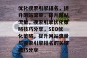 优化搜索引擎排名,提升网站流量,提升网站流量,搜索引擎优化策略技巧分享,SEO优化策略,提升网站流量与搜索引擎排名的关键技巧分享 优化搜索引擎排名,提升网站流量,提升网站流量,搜索引擎优化策略技巧分享,SEO优化策略,提升网站流量与搜索引擎排名的关键技巧分享