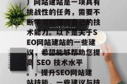 SEO(搜索引擎优化)网站建站是一项具有挑战性的任务,需要不断学习和提升自己的技术能力。以下是关于SEO网站建站的一些建议,希望能够帮助您提高 SEO 技术水平。,提升SEO网站建站技能,一些建议与技巧分享 SEO(搜索引擎优化)网站建站是一项具有挑战性的任务,需要不断学习和提升自己的技术能力。以下是关于SEO网站建站的一些建议,希望能够帮助您提高 SEO 技术水平。,提升SEO网站建站技能,一些建议与技巧分享