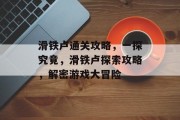 滑铁卢通关攻略,一探究竟,滑铁卢探索攻略,解密游戏大冒险