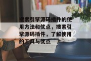 搜索引擎源码插件的使用方法和优点,搜索引擎源码插件,了解使用的工具与优点 搜索引擎源码插件的使用方法和优点,搜索引擎源码插件,了解使用的工具与优点