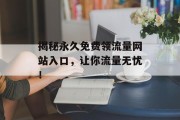 揭秘永久免费领流量网站入口，让你流量无忧！