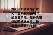 贵阳SEO网站推广优化 - 营销精准策略的重要手段,提升贵阳SEO网站曝光率,精准营销策略的关键 贵阳SEO网站推广优化 - 营销精准策略的重要手段,提升贵阳SEO网站曝光率,精准营销策略的关键