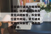 农业银行通关攻略视频详解,快速通关指南及常见问题解答,农业银行官方网站,官方通关攻略视频解密,通关指南答疑。