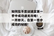 如何在不思议迷宫第一季中成功通关攻略!,一开即灭,在第一季中成功的秘籍! 如何在不思议迷宫第一季中成功通关攻略!,一开即灭,在第一季中成功的秘籍!