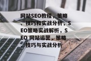 网站SEO教程,策略、技巧和实战分析,SEO策略实战解析,SEO 网站运营,策略、技巧与实战分析 网站SEO教程,策略、技巧和实战分析,SEO策略实战解析,SEO 网站运营,策略、技巧与实战分析