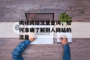 揭秘网络流量查询,如何准确了解别人网站的流量 揭秘网络流量查询,如何准确了解别人网站的流量