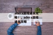 adera游戏通关攻略！，adera游戏通关攻略