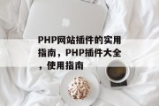 PHP网站插件的实用指南,PHP插件大全,使用指南 PHP网站插件的实用指南,PHP插件大全,使用指南