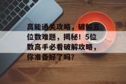 高能通关攻略,破解五位数难题,揭秘!5位数高手必看破解攻略,你准备好了吗?