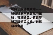 耶稣正版通关攻略——解析挑战中的智慧与策略，智慧通关，解锁耶稣正版通关攻略，破解游戏难题