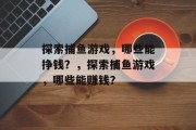 探索捕鱼游戏，哪些能挣钱？，探索捕鱼游戏，哪些能赚钱？