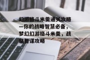 幻游格斗米羹通关攻略—你的战略智慧必备,梦幻幻游格斗米羹,战略智谋攻略