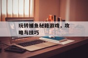 玩转捕鱼秘籍游戏,攻略与技巧 玩转捕鱼秘籍游戏,攻略与技巧