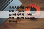 攻略大师带你一探通关秘籍， guide guy通关攻略，攻略大师，神秘关卡带你破解攻略