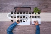 答辩天堂通关攻略,答辩天堂攻略,让你的论文一鸣惊人! 答辩天堂通关攻略,答辩天堂攻略,让你的论文一鸣惊人!