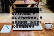 优化您的网站并寻找行者的SEO费用: 不同方式的收费策略，从免费到付费，不同的SEO收费策略分析