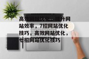 高效网站优化,提升网站效率,7招网站优化技巧,高效网站优化,七招网站优化技巧 高效网站优化,提升网站效率,7招网站优化技巧,高效网站优化,七招网站优化技巧