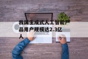 我国生成式人工智能产品用户规模达2.3亿人 我国生成式人工智能产品用户规模达2.3亿人