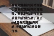 音频效果插件网站推荐,音频效果插件网站推荐,帮你轻松制作出高质量的音频作品,点击get音频效果插件网站,快速制作优质音频作品 音频效果插件网站推荐,音频效果插件网站推荐,帮你轻松制作出高质量的音频作品,点击get音频效果插件网站,快速制作优质音频作品