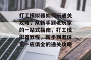 打工模拟器如何玩通关攻略,从新手到老玩家的一站式指南,打工模拟器教程,新手到老玩家一应俱全的通关攻略 打工模拟器如何玩通关攻略,从新手到老玩家的一站式指南,打工模拟器教程,新手到老玩家一应俱全的通关攻略